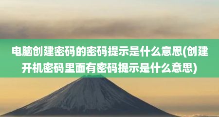 电脑创建密码的密码提示是什么意思(创建开机密码里面有密码提示是什么意思)