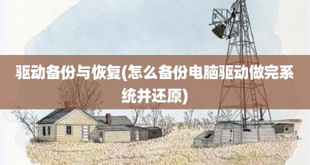 驱动备份与恢复(怎么备份电脑驱动做完系统并还原)