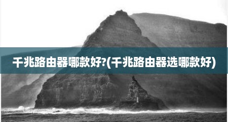 千兆路由器哪款好?(千兆路由器选哪款好)