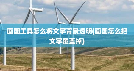 画图工具怎么将文字背景透明(画图怎么把文字覆盖掉)