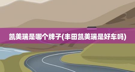 凯美瑞是哪个牌子(丰田凯美瑞是好车吗)