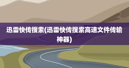 迅雷快传搜索(迅雷快传搜索高速文件传输神器)