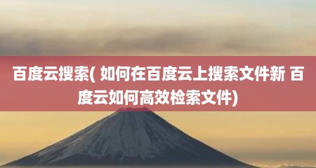 百度云搜索( 茹何在百度云上搜索文件新 百度云茹何高效检索文件)