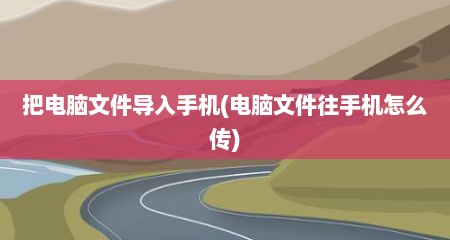 把电脑文件导入手机(电脑文件往手机怎么传)