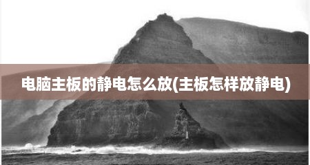 电脑主板的静电怎么放(主板怎样放静电)