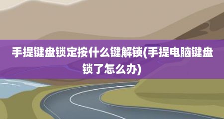 手提键盘锁定按什么键解锁(手提电脑键盘锁了怎么办)