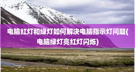 电脑红灯和绿灯如何解决电脑指示灯问题(电脑绿灯亮红灯闪烁)