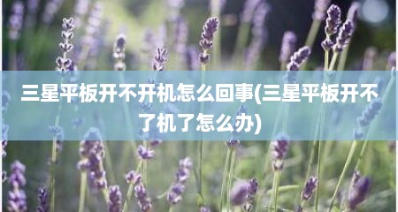 三星平板开不开机怎么回事(三星平板开不了机了怎么办)