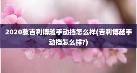 2020款吉利博越手动挡怎么样(吉利博越手动挡怎么样?)