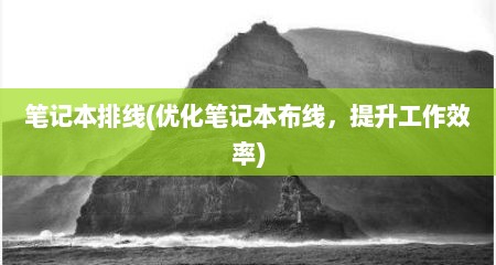 笔记本排线(优化笔记本布线，提升工作效率)