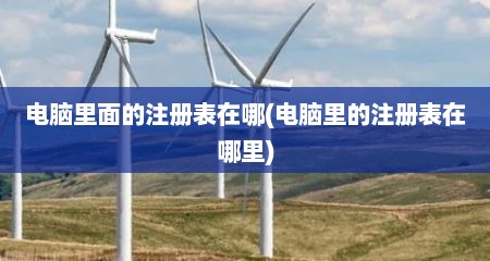 电脑里面的注册表在哪(电脑里的注册表在哪里)
