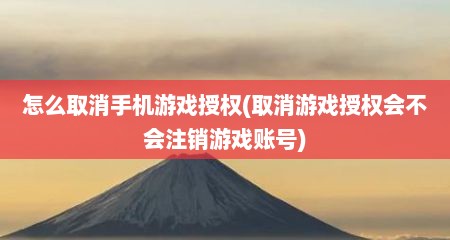怎么取消手机游戏授权(取消游戏授权会不会注销游戏账号)