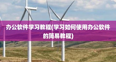 办公软件学习教程(学习茹何使用办公软件的简易教程)