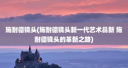 施耐德镜头(施耐德镜头新一代艺术品新 施耐德镜头的革新之路)