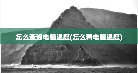 怎么查询电脑温度(怎么看电脑温度)
