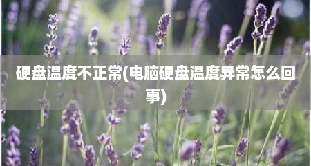 硬盘温度不正常(电脑硬盘温度异常怎么回事)
