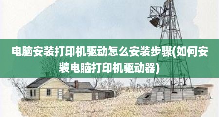 电脑安装打印机驱动怎么安装步骤(如何安装电脑打印机驱动器)