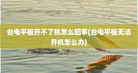 台电平板开不了机怎么回事(台电平板无法开机怎么办)