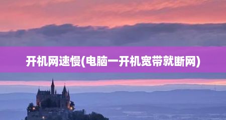 开机网速慢(电脑一开机宽带就断网)