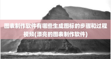图表制作软件有哪些生成图标的步骤和过程视频(漂亮的图表制作软件)
