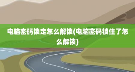 电脑密码锁定怎么解锁(电脑密码锁住了怎么解锁)