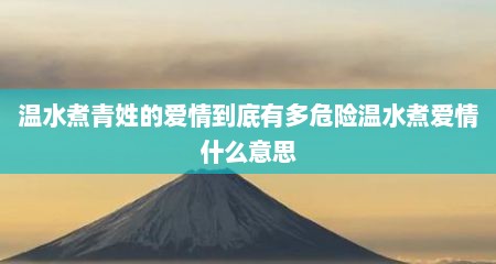 温水煮青姓的爱情到底有多危险温水煮爱情什么意思
