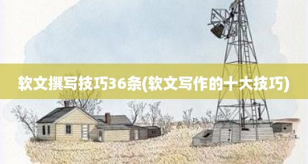 软文撰写技巧36条(软文写作的十大技巧)