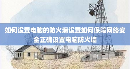 如何设置电脑的防火墙设置如何保障网络安全正确设置电脑防火墙