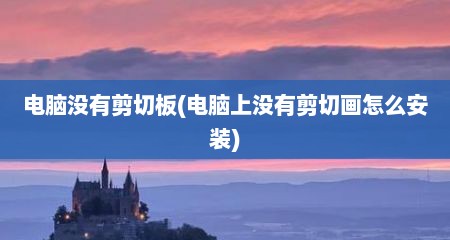 电脑没有剪切板(电脑上没有剪切画怎么安装)
