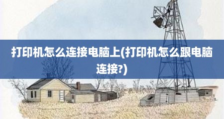 打印机怎么连接电脑上(打印机怎么跟电脑连接?)
