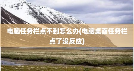电脑任务栏点不到怎么办(电脑桌面任务栏点了没反应)