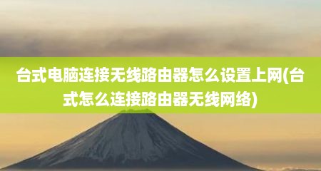 台式电脑连接无线路由器怎么设置上网(台式怎么连接路由器无线网络)