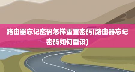 路由器忘记密码怎样重置密码(路由器忘记密码如何重设)