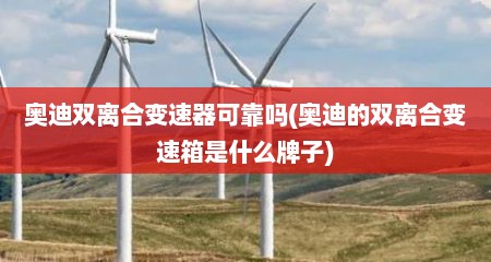奥迪双离合变速器可靠吗(奥迪的双离合变速箱是什么牌子)
