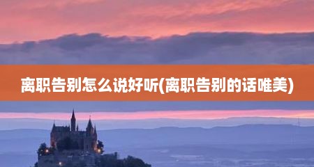 离职告别怎么说好听(离职告别的话唯美)