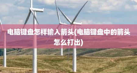 电脑键盘怎样输入箭头(电脑键盘中的箭头怎么打出)