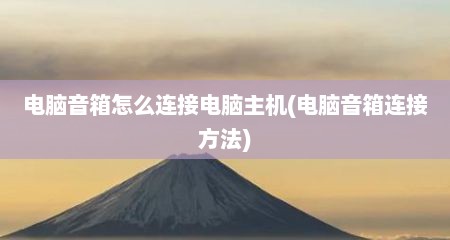 电脑音箱怎么连接电脑主机(电脑音箱连接方法)