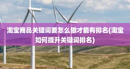 淘宝商品关键词要怎么做才能有排名(淘宝如何提升关键词排名)