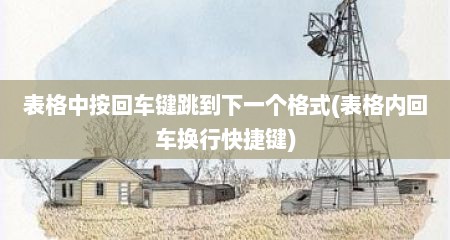表格中按回车键跳到下一个格式(表格内回车换行快捷键)