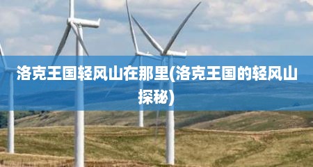 洛克王国轻风山在那里(洛克王国的轻风山探秘)
