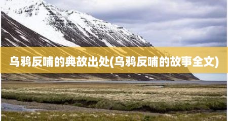 乌鸦反哺的典故出处(乌鸦反哺的故事全文)