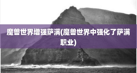魔兽世界增强萨满(魔兽世界中强化了萨满职业)