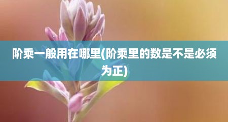 阶乘一般用在哪里(阶乘里的数是不是必须为正)
