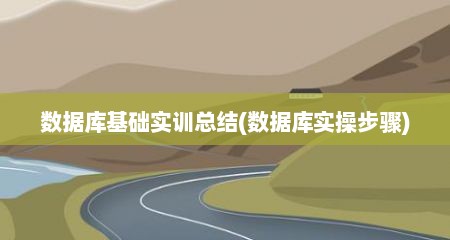 数据库基础实训总结(数据库实操步骤)