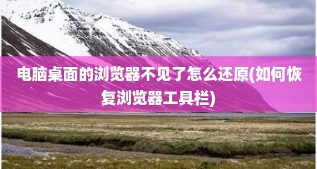电脑桌面的浏览器不见了怎么还原(如何恢复浏览器工具栏)