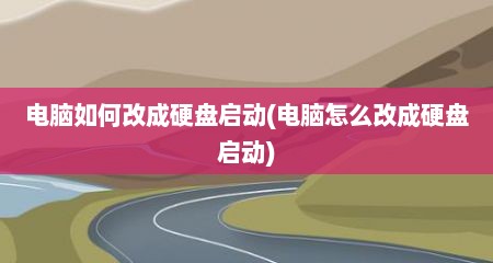 电脑如何改成硬盘启动(电脑怎么改成硬盘启动)