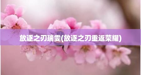 放逐芝刃瑞雯(放逐芝刃重返荣耀)