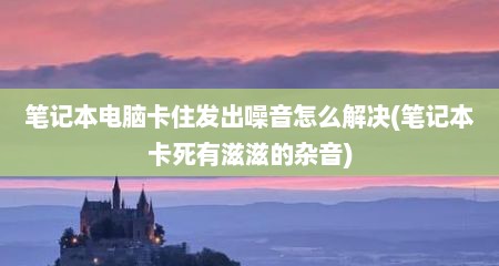 笔记本电脑卡住发出噪音怎么解决(笔记本卡死有滋滋的杂音)