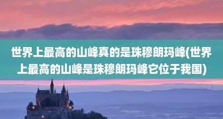 世界上最高的山峰真的是珠穆朗玛峰(世界上最高的山峰是珠穆朗玛峰它位于我国)