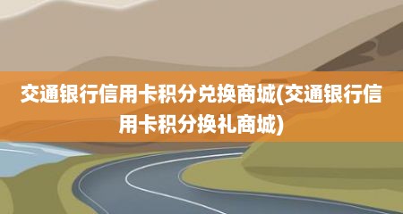 交通银行信用卡积分兑换商城(交通银行信用卡积分换礼商城)